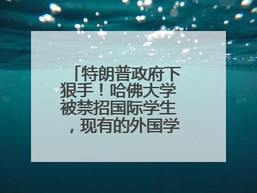 特朗普政府下狠手！哈佛大学被禁招国际学生，现有的外国学生必须转学