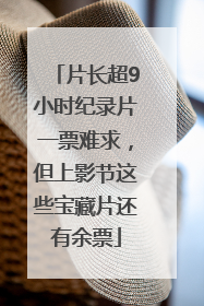 片长超9小时纪录片一票难求，但上影节这些宝藏片还有余票