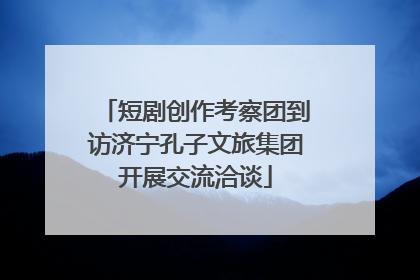 短剧创作考察团到访济宁孔子文旅集团开展交流洽谈