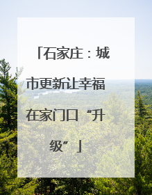 石家庄：城市更新让幸福在家门口“升级”