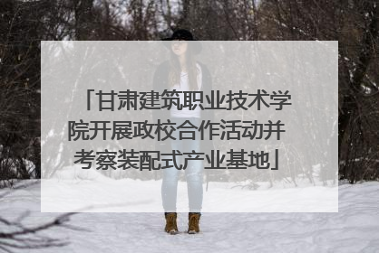 甘肃建筑职业技术学院开展政校合作活动并考察装配式产业基地