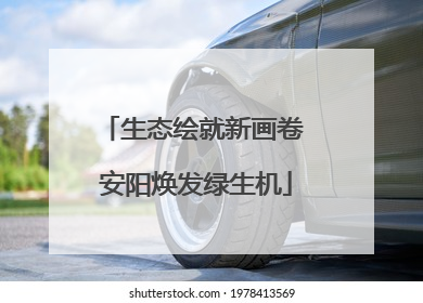 生态绘就新画卷 安阳焕发绿生机