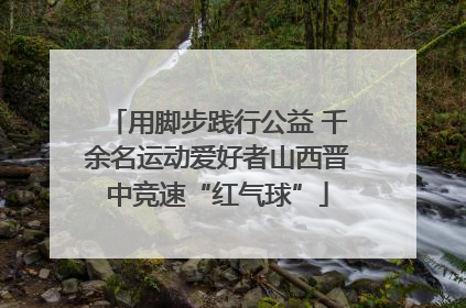 用脚步践行公益 千余名运动爱好者山西晋中竞速“红气球”