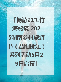 畅游21℃竹海秘境 2025湖南乡村旅游节（益阳桃江）系列活动5月29日启幕