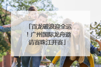 百龙破浪迎全运！广州国际龙舟邀请赛珠江开赛