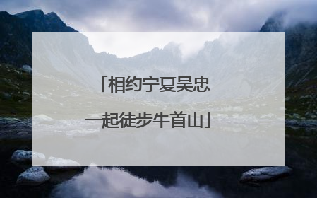 相约宁夏吴忠 一起徒步牛首山