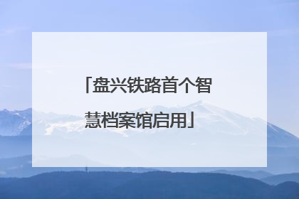 盘兴铁路首个智慧档案馆启用