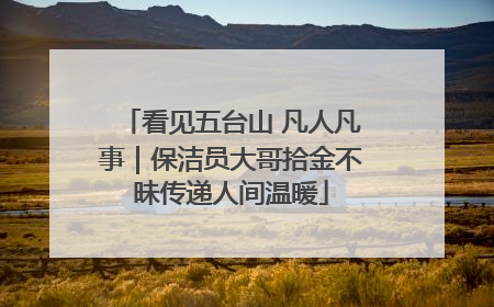 看见五台山 凡人凡事｜保洁员大哥拾金不昧传递人间温暖