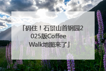 码住！石景山首钢园2025版Coffee Walk地图来了