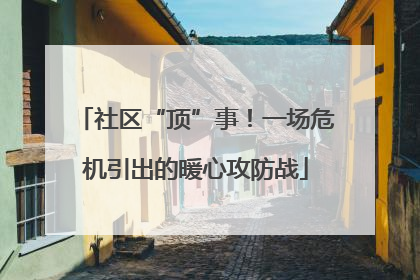 社区“顶”事！一场危机引出的暖心攻防战