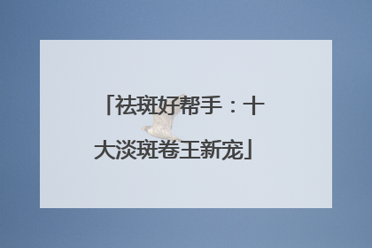 祛斑好帮手：十大淡斑卷王新宠