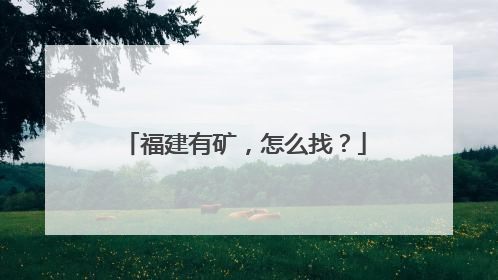 福建有矿，怎么找？