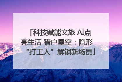 科技赋能文旅 AI点亮生活 猎户星空：隐形“打工人”解锁新场景