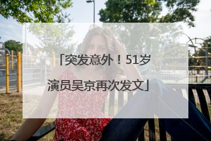 突发意外！51岁演员吴京再次发文
