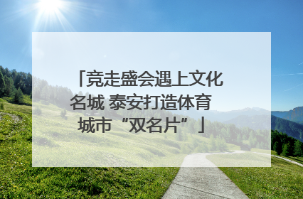 竞走盛会遇上文化名城 泰安打造体育城市“双名片”