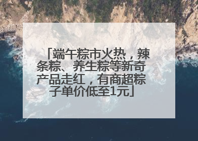 端午粽市火热，辣条粽、养生粽等新奇产品走红，有商超粽子单价低至1元