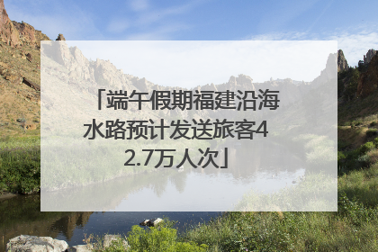 端午假期福建沿海水路预计发送旅客42.7万人次