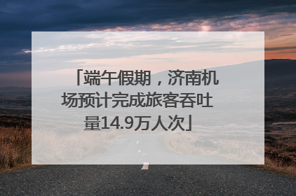 端午假期，济南机场预计完成旅客吞吐量14.9万人次