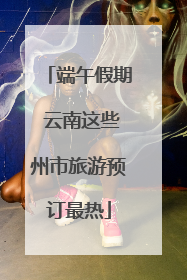 端午假期 云南这些州市旅游预订最热