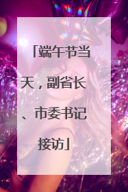 端午节当天，副省长、市委书记接访