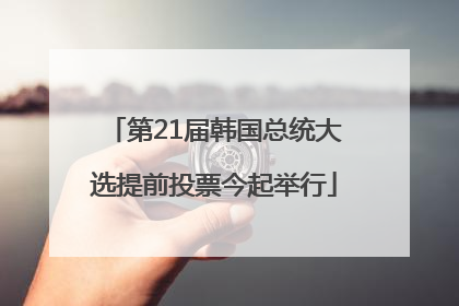 第21届韩国总统大选提前投票今起举行