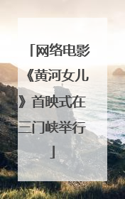 网络电影《黄河女儿》首映式在三门峡举行