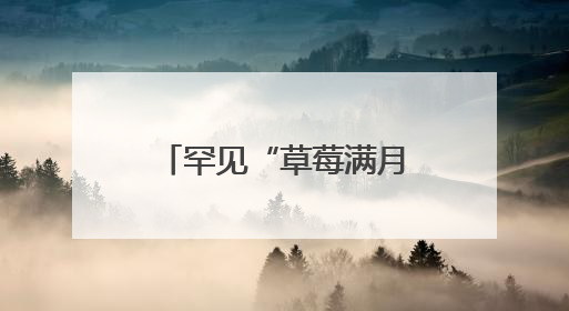 罕见“草莓满月”奇观就在今晚