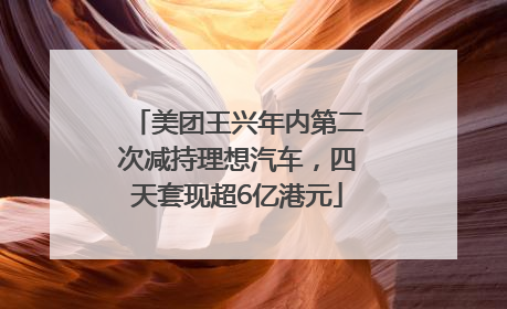 美团王兴年内第二次减持理想汽车，四天套现超6亿港元