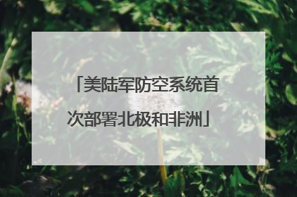 美陆军防空系统首次部署北极和非洲
