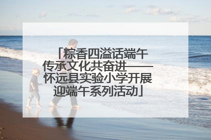 粽香四溢话端午 传承文化共奋进——怀远县实验小学开展迎端午系列活动