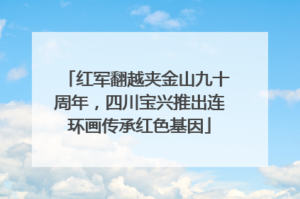 红军翻越夹金山九十周年，四川宝兴推出连环画传承红色基因