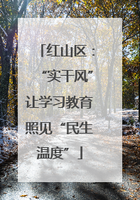 红山区：“实干风”让学习教育照见“民生温度”