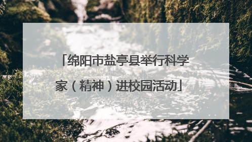 绵阳市盐亭县举行科学家（精神）进校园活动