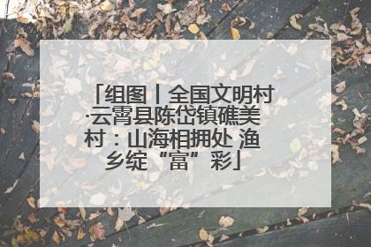 组图丨全国文明村·云霄县陈岱镇礁美村：山海相拥处 渔乡绽“富”彩