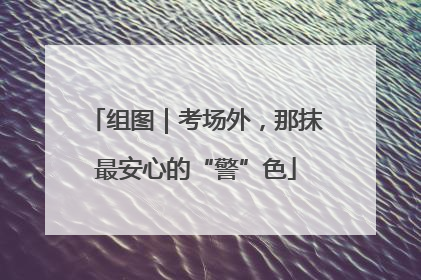 组图｜考场外，那抹最安心的“警”色