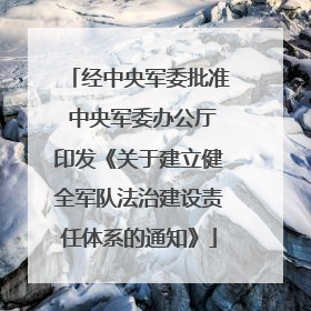经中央军委批准 中央军委办公厅印发《关于建立健全军队法治建设责任体系的通知》