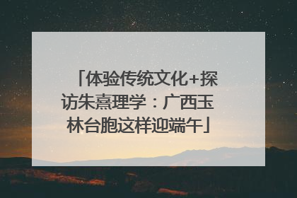 体验传统文化+探访朱熹理学：广西玉林台胞这样迎端午