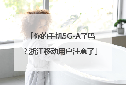 你的手机5G-A了吗？浙江移动用户注意了