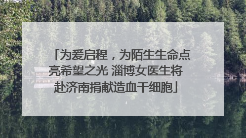 为爱启程，为陌生生命点亮希望之光 淄博女医生将赴济南捐献造血干细胞
