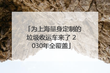 为上海量身定制的垃圾收运车来了 2030年全覆盖