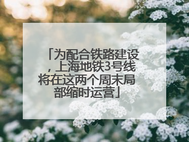 为配合铁路建设，上海地铁3号线将在这两个周末局部缩时运营