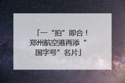 一“拍”即合！郑州航空港再添“国字号”名片