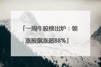 一周牛股榜出炉：领涨股飙涨超88%