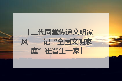 三代同堂传递文明家风——记“全国文明家庭”崔晋生一家