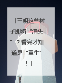 三明这些村子即将“消失”？看完才知道是“重生”！
