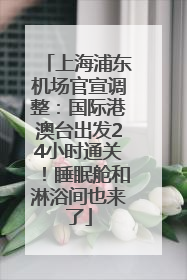 上海浦东机场官宣调整：国际港澳台出发24小时通关！睡眠舱和淋浴间也来了
