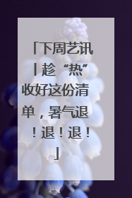 下周艺讯丨趁“热”收好这份清单，暑气退！退！退！