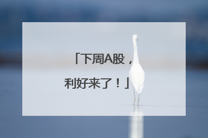 下周A股，利好来了！
