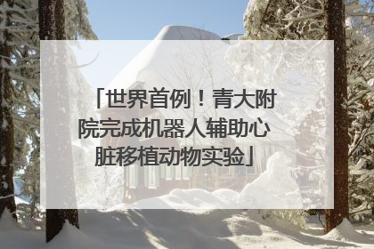 世界首例！青大附院完成机器人辅助心脏移植动物实验