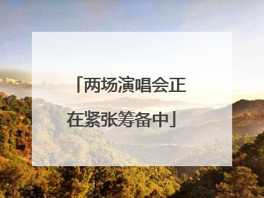 两场演唱会正在紧张筹备中